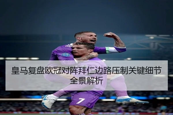 皇马复盘欧冠对阵拜仁边路压制关键细节全景解析