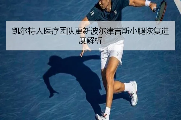凯尔特人医疗团队更新波尔津吉斯小腿恢复进度解析