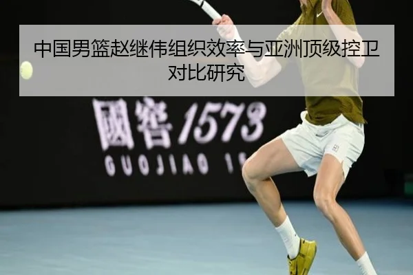 中国男篮赵继伟组织效率与亚洲顶级控卫对比研究