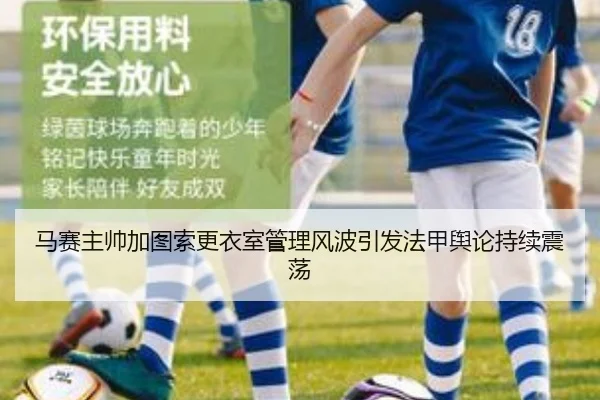 马赛主帅加图索更衣室管理风波引发法甲舆论持续震荡