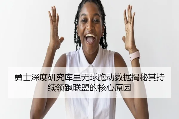 勇士深度研究库里无球跑动数据揭秘其持续领跑联盟的核心原因