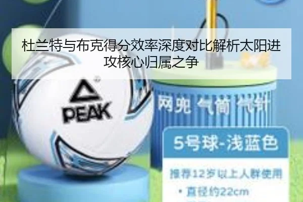 杜兰特与布克得分效率深度对比解析太阳进攻核心归属之争
