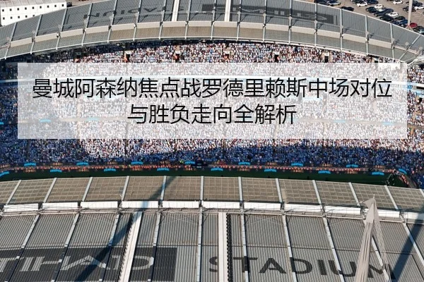 曼城阿森纳焦点战罗德里赖斯中场对位与胜负走向全解析