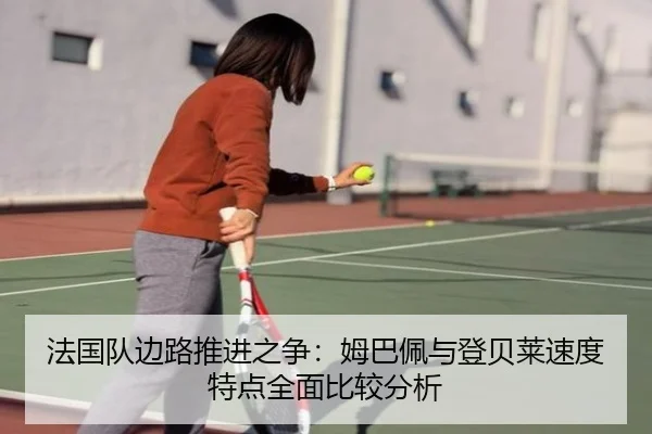法国队边路推进之争：姆巴佩与登贝莱速度特点全面比较分析