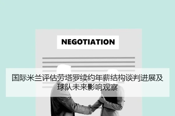 国际米兰评估劳塔罗续约年薪结构谈判进展及球队未来影响观察