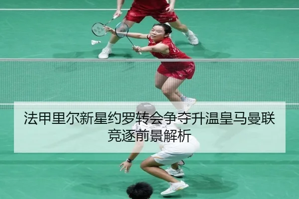 法甲里尔新星约罗转会争夺升温皇马曼联竞逐前景解析